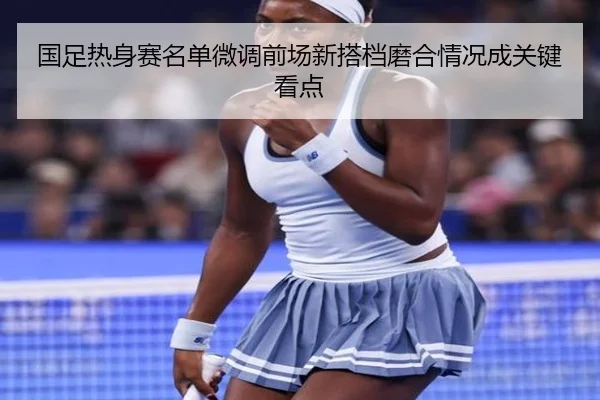 国足热身赛名单微调前场新搭档磨合情况成关键看点 | KOKSports